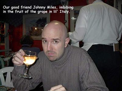 Our good friend Johnny Miles, imbibing in the fruit of the grape in lil' Italy.